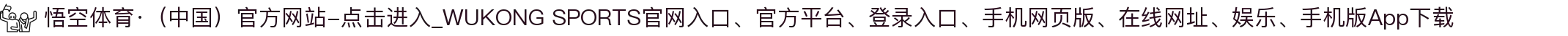 悟空体育·（中国）官方网站-点击进入_WUKONG SPORTS